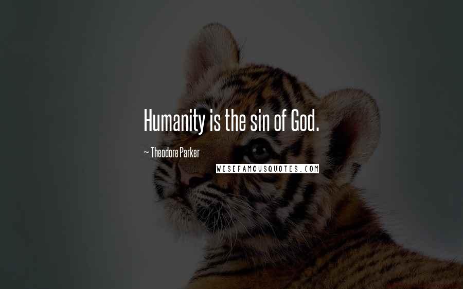 Theodore Parker Quotes: Humanity is the sin of God.