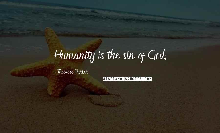 Theodore Parker Quotes: Humanity is the sin of God.