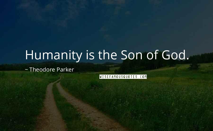 Theodore Parker Quotes: Humanity is the Son of God.