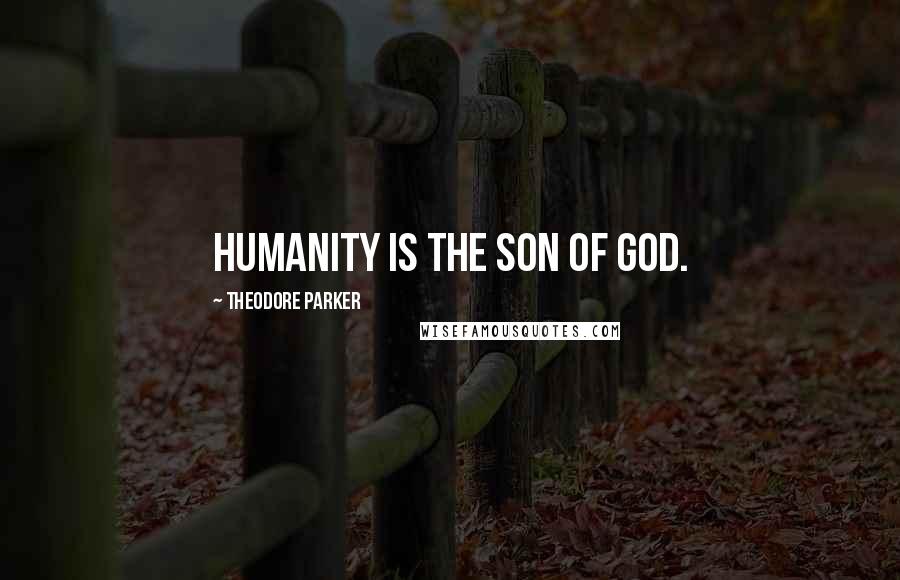 Theodore Parker Quotes: Humanity is the Son of God.