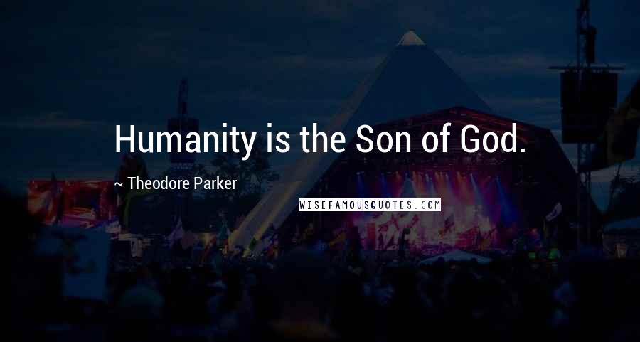 Theodore Parker Quotes: Humanity is the Son of God.