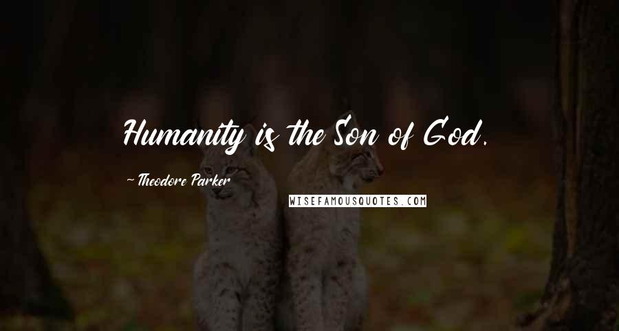 Theodore Parker Quotes: Humanity is the Son of God.