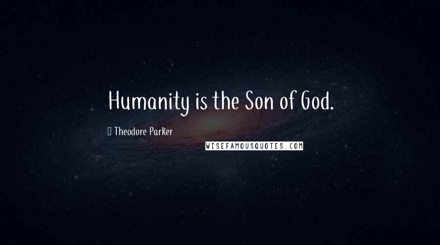 Theodore Parker Quotes: Humanity is the Son of God.