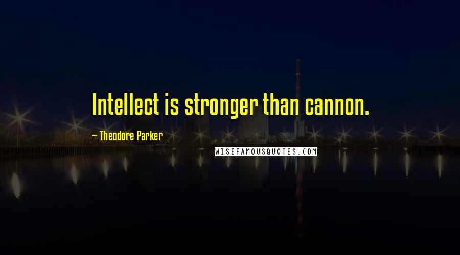 Theodore Parker Quotes: Intellect is stronger than cannon.