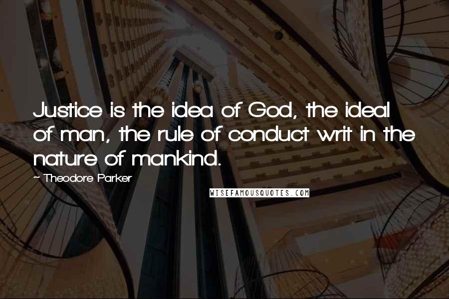 Theodore Parker Quotes: Justice is the idea of God, the ideal of man, the rule of conduct writ in the nature of mankind.