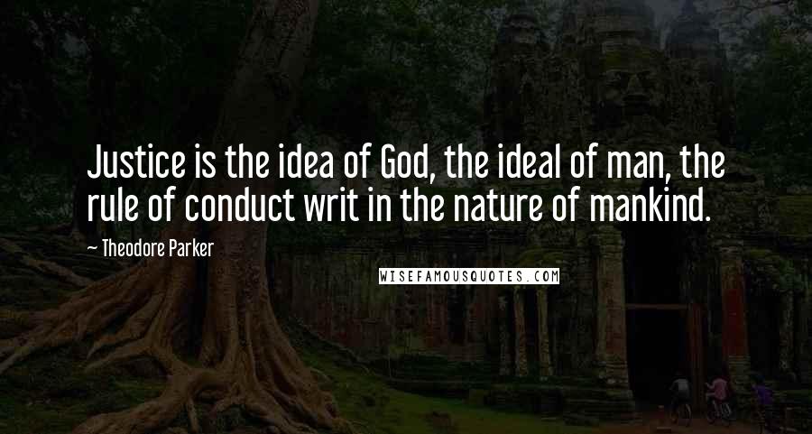 Theodore Parker Quotes: Justice is the idea of God, the ideal of man, the rule of conduct writ in the nature of mankind.