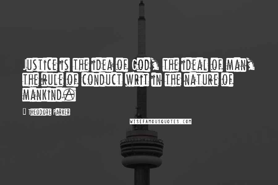 Theodore Parker Quotes: Justice is the idea of God, the ideal of man, the rule of conduct writ in the nature of mankind.