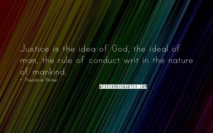 Theodore Parker Quotes: Justice is the idea of God, the ideal of man, the rule of conduct writ in the nature of mankind.