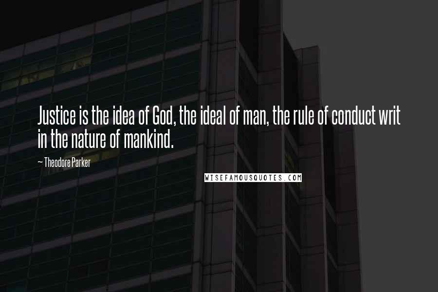 Theodore Parker Quotes: Justice is the idea of God, the ideal of man, the rule of conduct writ in the nature of mankind.