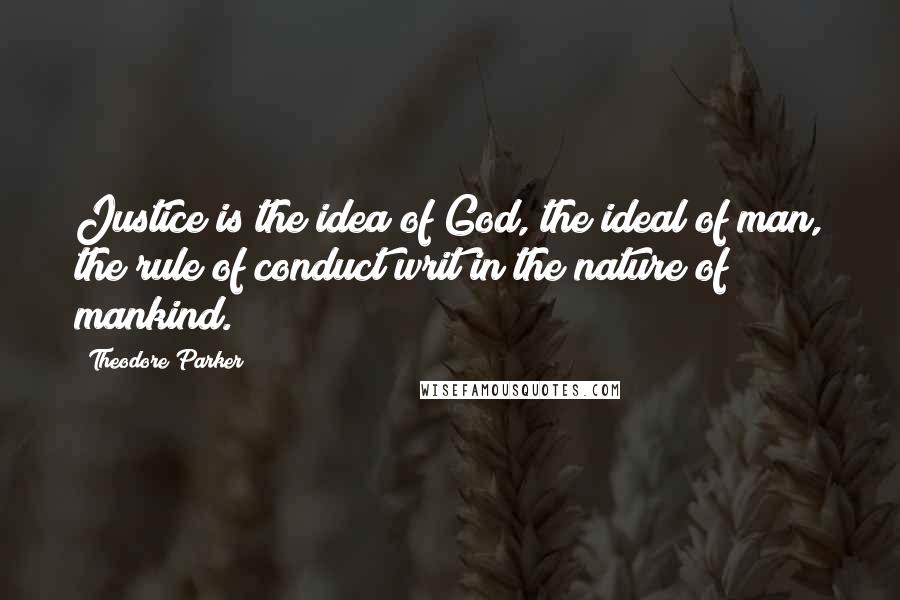 Theodore Parker Quotes: Justice is the idea of God, the ideal of man, the rule of conduct writ in the nature of mankind.