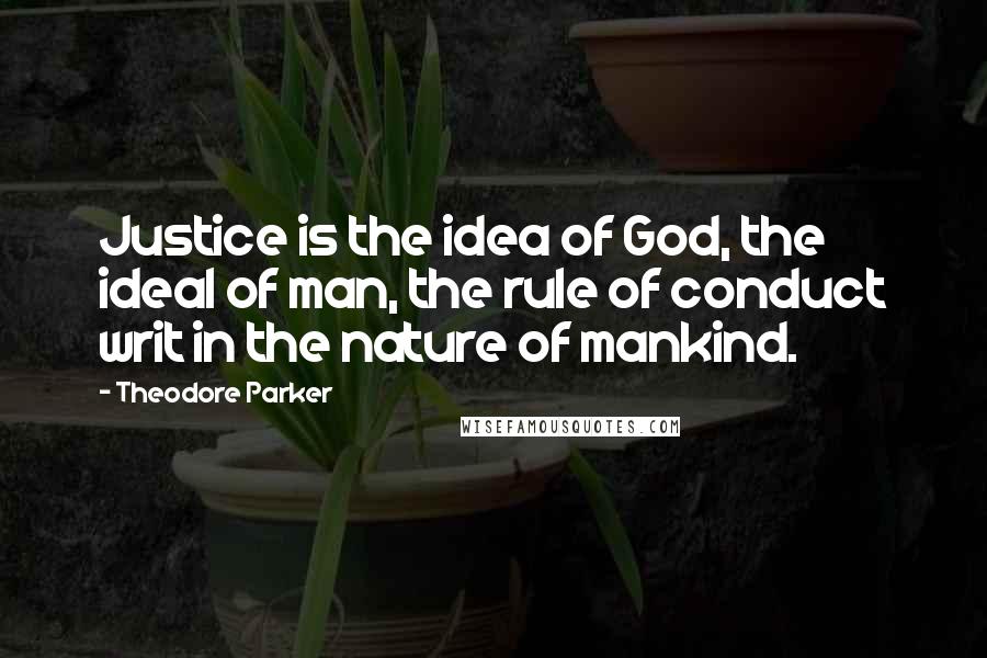 Theodore Parker Quotes: Justice is the idea of God, the ideal of man, the rule of conduct writ in the nature of mankind.