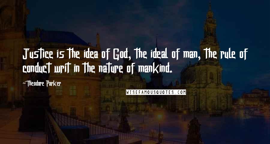 Theodore Parker Quotes: Justice is the idea of God, the ideal of man, the rule of conduct writ in the nature of mankind.