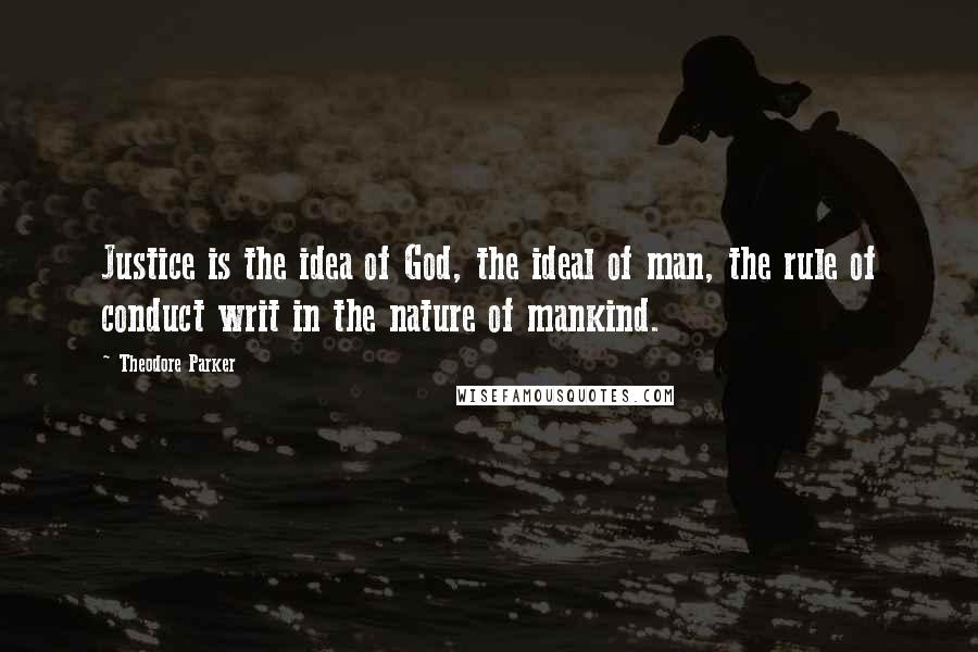 Theodore Parker Quotes: Justice is the idea of God, the ideal of man, the rule of conduct writ in the nature of mankind.