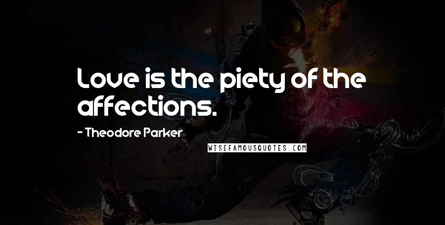 Theodore Parker Quotes: Love is the piety of the affections.