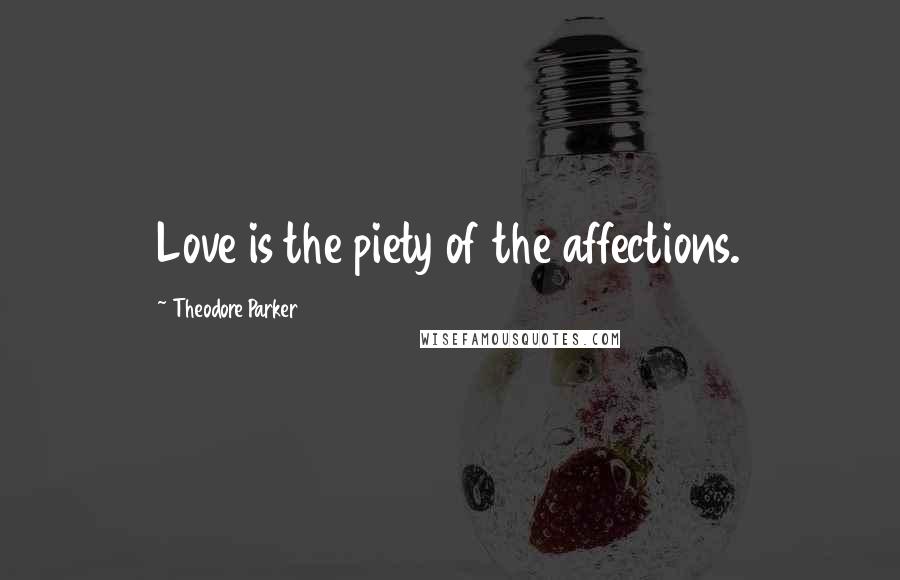 Theodore Parker Quotes: Love is the piety of the affections.