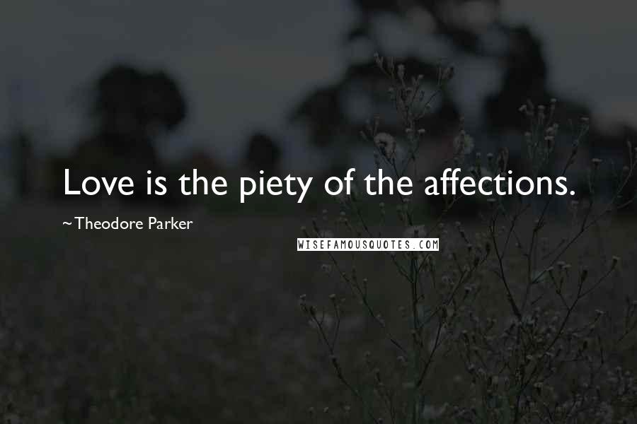 Theodore Parker Quotes: Love is the piety of the affections.