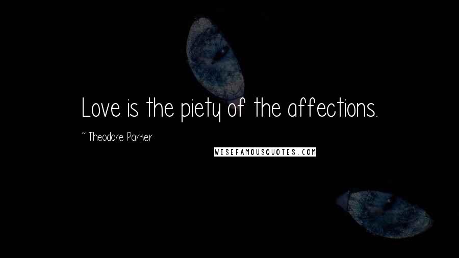 Theodore Parker Quotes: Love is the piety of the affections.