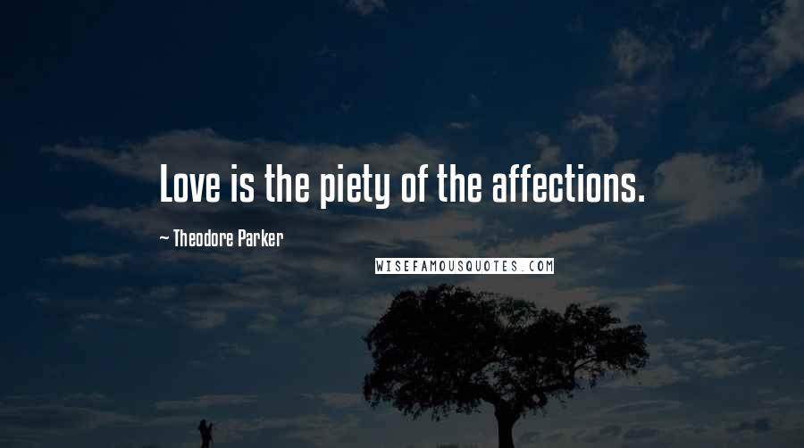 Theodore Parker Quotes: Love is the piety of the affections.