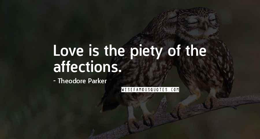 Theodore Parker Quotes: Love is the piety of the affections.