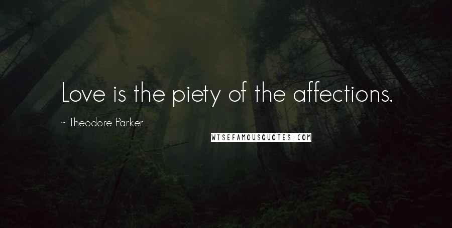 Theodore Parker Quotes: Love is the piety of the affections.