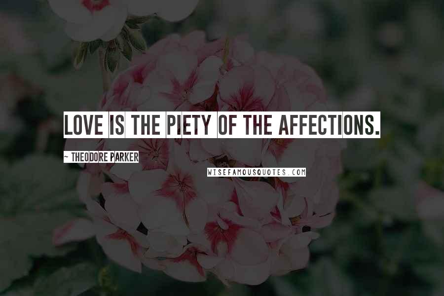 Theodore Parker Quotes: Love is the piety of the affections.