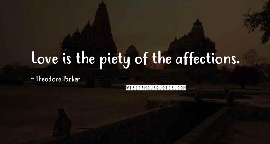 Theodore Parker Quotes: Love is the piety of the affections.