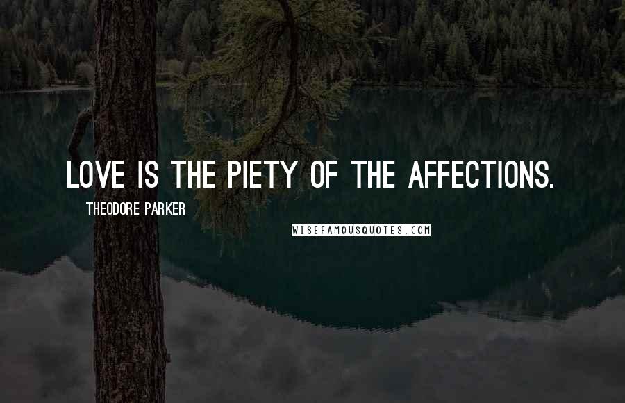 Theodore Parker Quotes: Love is the piety of the affections.