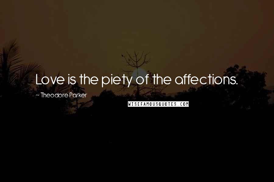 Theodore Parker Quotes: Love is the piety of the affections.