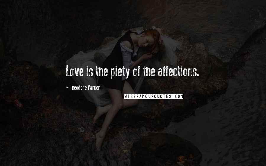 Theodore Parker Quotes: Love is the piety of the affections.