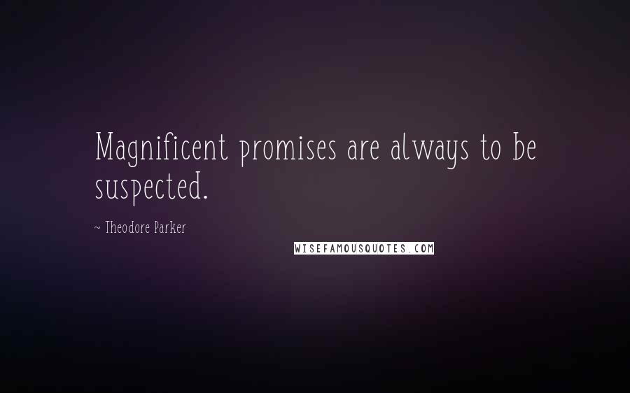 Theodore Parker Quotes: Magnificent promises are always to be suspected.