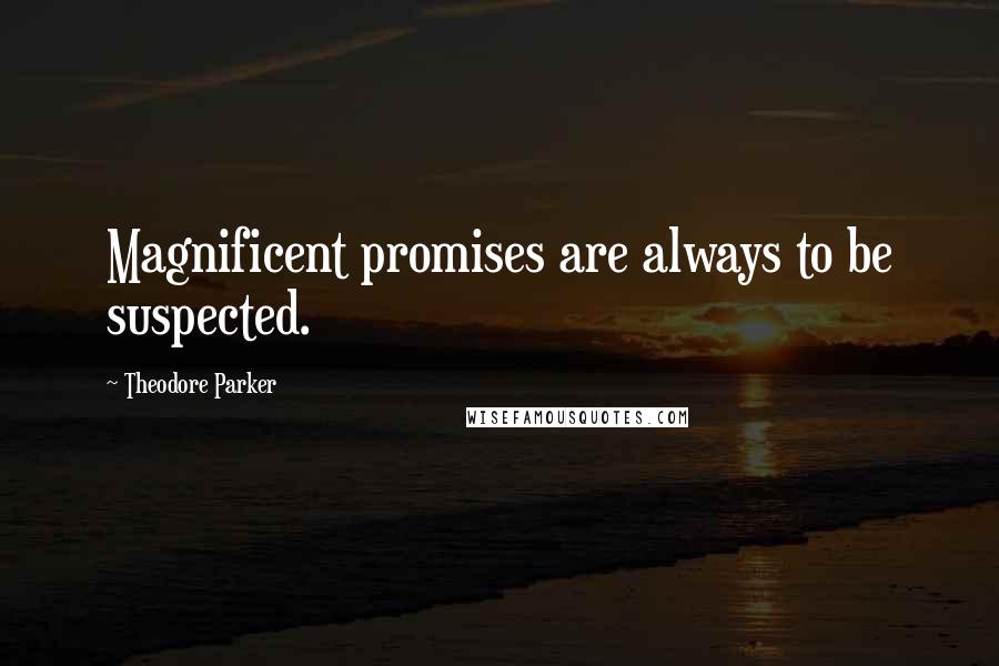 Theodore Parker Quotes: Magnificent promises are always to be suspected.