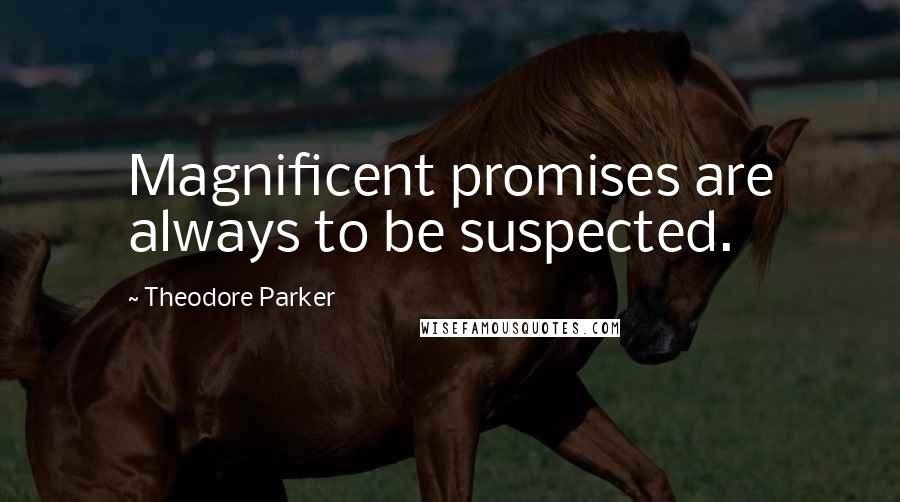 Theodore Parker Quotes: Magnificent promises are always to be suspected.