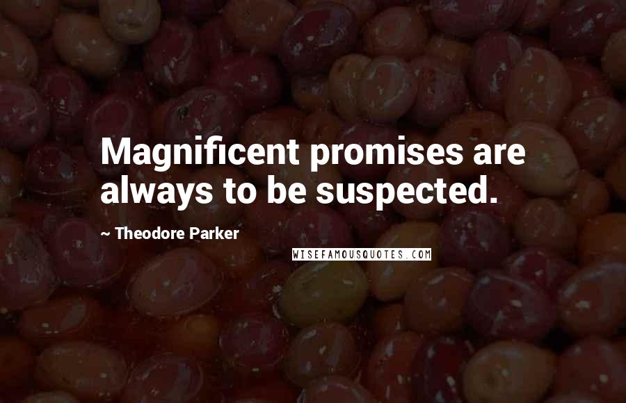 Theodore Parker Quotes: Magnificent promises are always to be suspected.