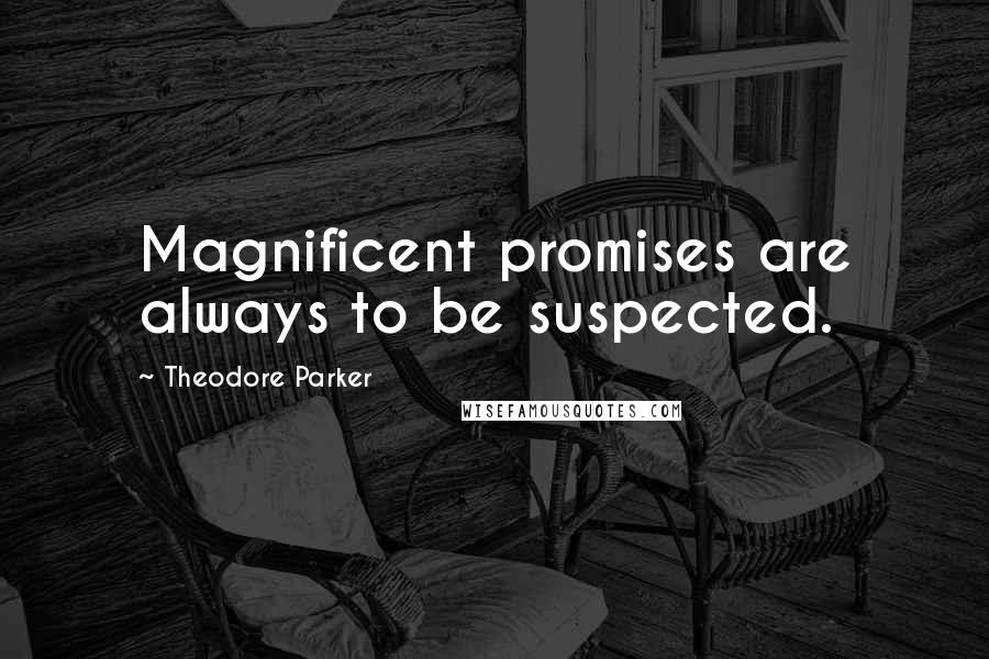 Theodore Parker Quotes: Magnificent promises are always to be suspected.