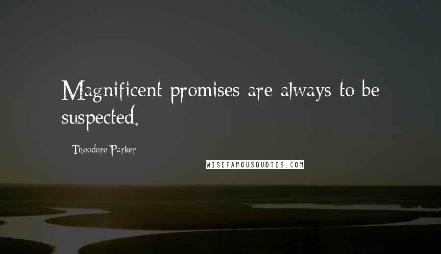 Theodore Parker Quotes: Magnificent promises are always to be suspected.