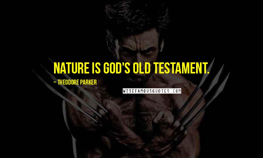 Theodore Parker Quotes: Nature is God's Old Testament.