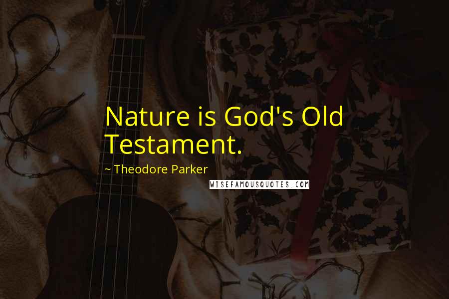 Theodore Parker Quotes: Nature is God's Old Testament.