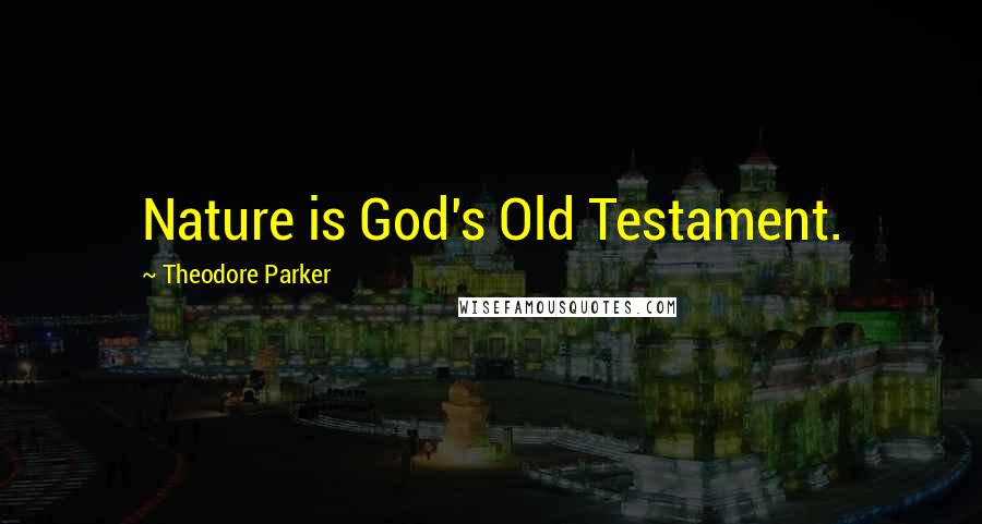 Theodore Parker Quotes: Nature is God's Old Testament.