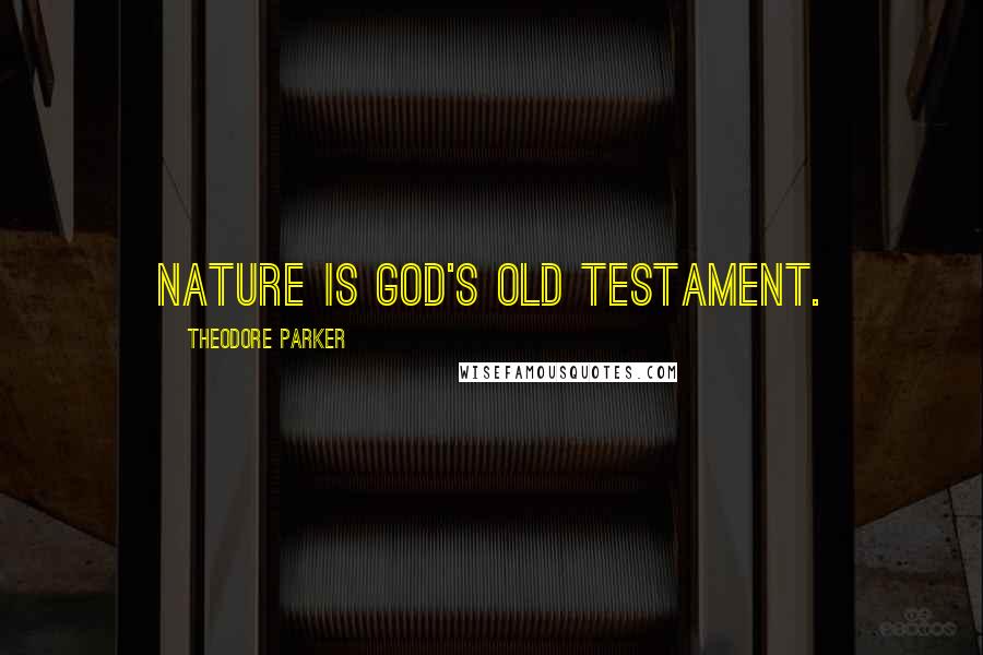 Theodore Parker Quotes: Nature is God's Old Testament.
