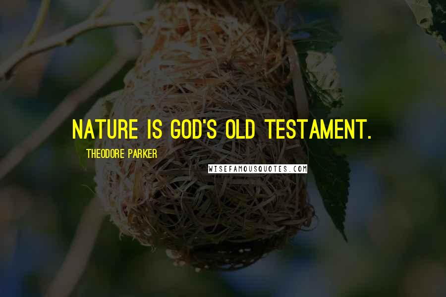 Theodore Parker Quotes: Nature is God's Old Testament.