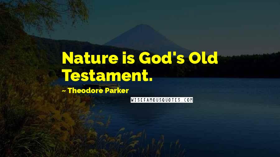 Theodore Parker Quotes: Nature is God's Old Testament.