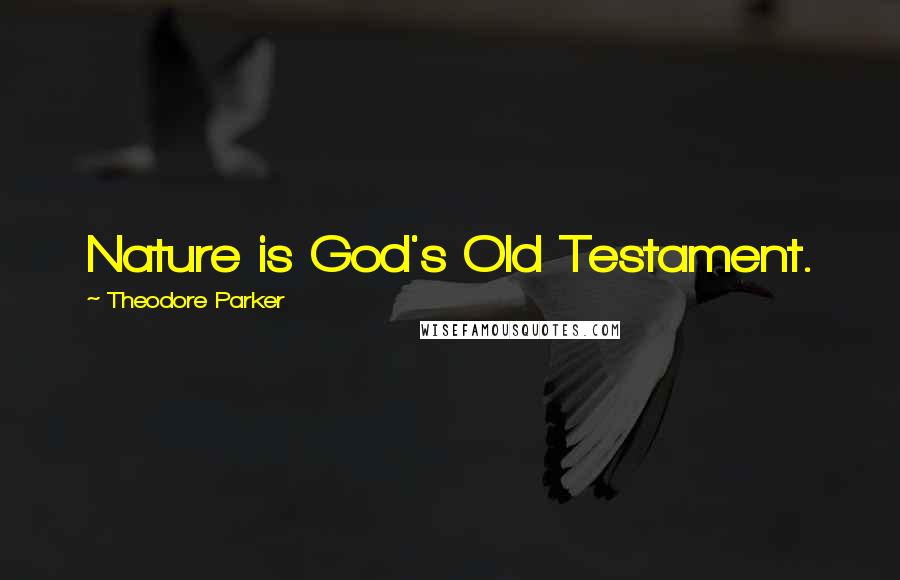 Theodore Parker Quotes: Nature is God's Old Testament.