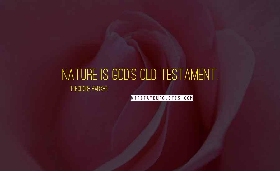 Theodore Parker Quotes: Nature is God's Old Testament.