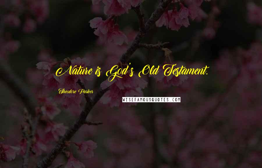 Theodore Parker Quotes: Nature is God's Old Testament.
