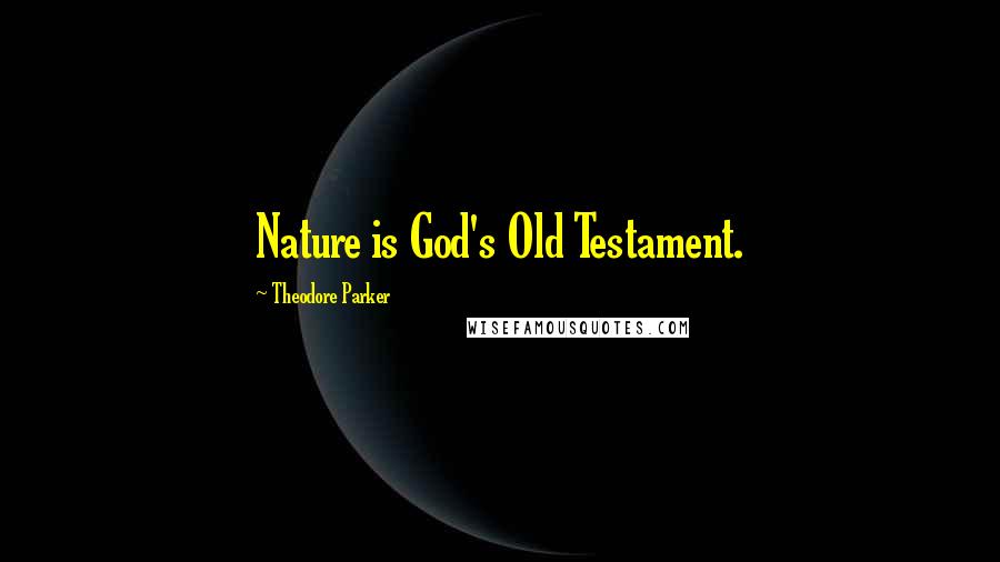 Theodore Parker Quotes: Nature is God's Old Testament.