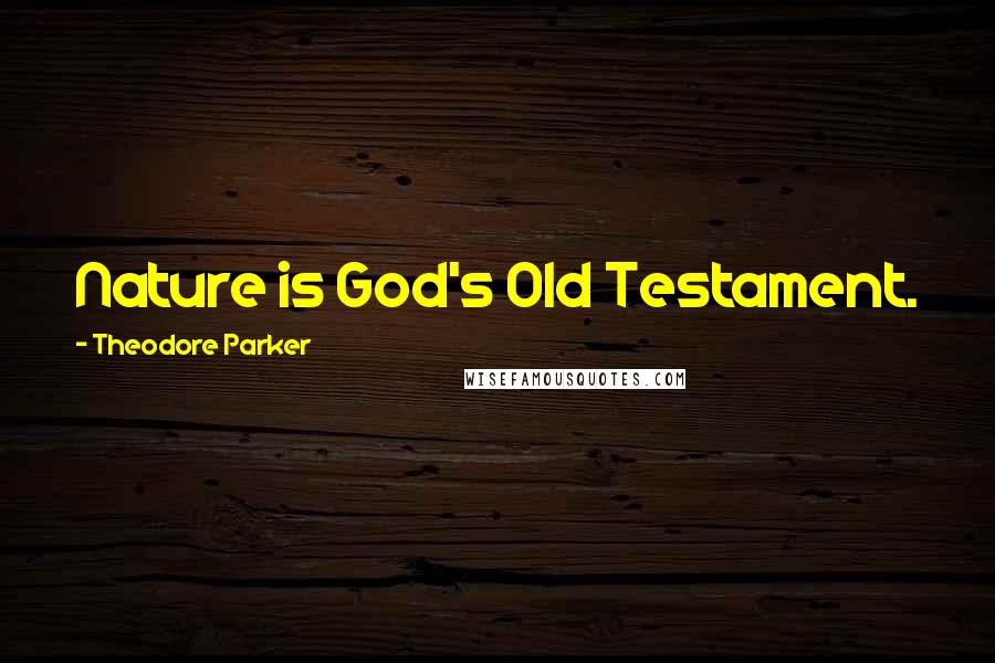 Theodore Parker Quotes: Nature is God's Old Testament.