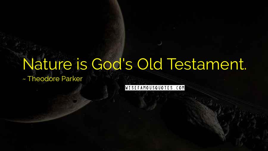 Theodore Parker Quotes: Nature is God's Old Testament.
