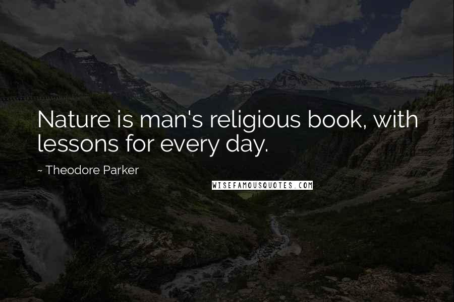 Theodore Parker Quotes: Nature is man's religious book, with lessons for every day.