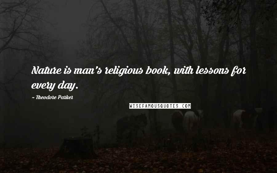 Theodore Parker Quotes: Nature is man's religious book, with lessons for every day.