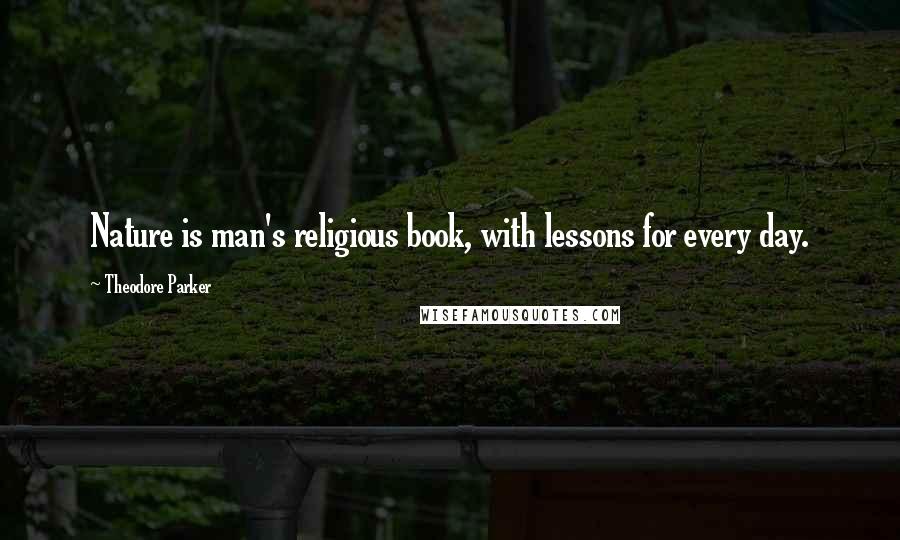 Theodore Parker Quotes: Nature is man's religious book, with lessons for every day.